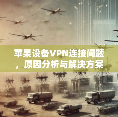苹果设备VPN连接问题，原因分析与解决方案