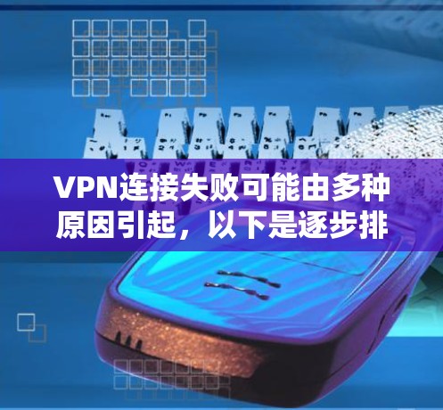VPN连接失败可能由多种原因引起，以下是逐步排查和解决的步骤
