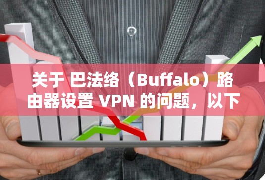 关于 巴法络（Buffalo）路由器设置 VPN 的问题，以下是关键信息和步骤整理