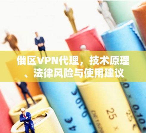 俄区VPN代理，技术原理、法律风险与使用建议