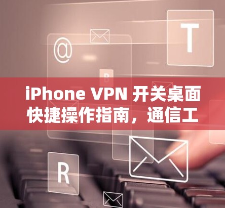 iPhone VPN 开关桌面快捷操作指南，通信工程师的专业解析