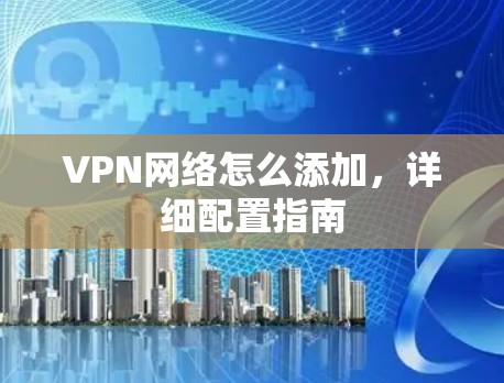 VPN网络怎么添加，详细配置指南