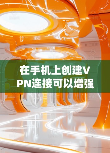在手机上创建VPN连接可以增强网络隐私和绕过地域限制，以下是详细步骤（以常见操作系统为例）
