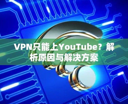 VPN只能上YouTube？解析原因与解决方案