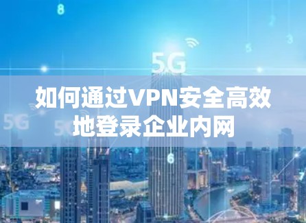如何通过VPN安全高效地登录企业内网