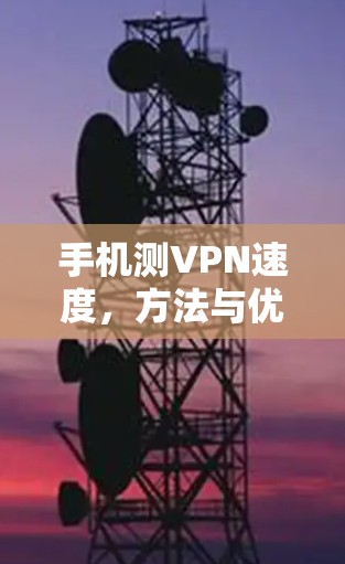 手机测VPN速度，方法与优化策略