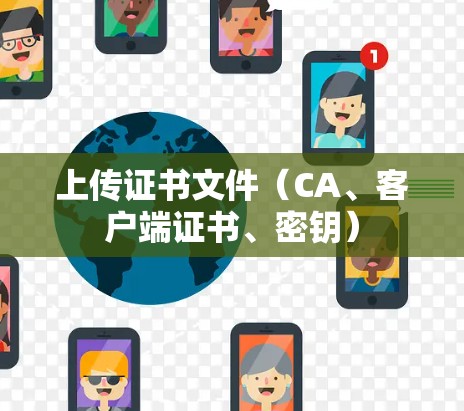 上传证书文件（CA、客户端证书、密钥）
