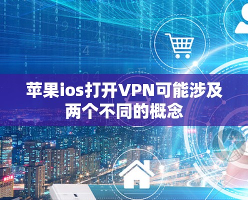 苹果ios打开VPN可能涉及两个不同的概念