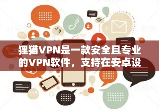 狸猫VPN是一款安全且专业的VPN软件，支持在安卓设备上运行。安卓版的狸猫VPN通常会提供以下特点