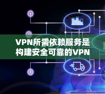 VPN所需依赖服务是构建安全可靠的VPN平台的重要组成部分。以下是这些关键依赖服务的详细说明