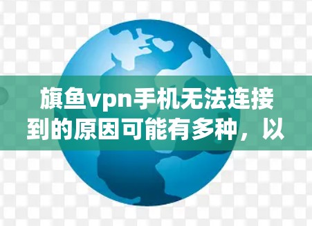 旗鱼vpn手机无法连接到的原因可能有多种，以下是一些可能的原因和解决方法