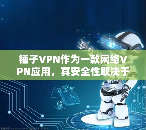 锤子VPN作为一款网络VPN应用，其安全性取决于使用后如何管理和维护。以下是锤子VPN的安全性分析和注意事项