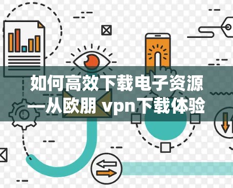 如何高效下载电子资源—从欧朋 vpn下载体验谈