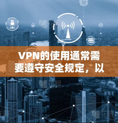 VPN的使用通常需要遵守安全规定,以确保设备和网络的正确配置,避免被封禁或数据被滥用的风险。以下是逐步的解释 VPN的使用通常需要遵守安全规定,以确保设备和网络的正确配置,避免被封禁或数据被滥用的风险。以下是逐步的解释