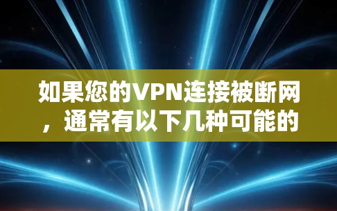 如果您的VPN连接被断网,通常有以下几种可能的原因和解决方法 如果您的VPN连接被断网,通常有以下几种可能的原因和解决方法