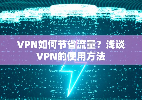 VPN如何节省流量?浅谈VPN的使用方法 VPN如何节省流量?浅谈VPN的使用方法