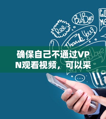 确保自己不通过VPN观看视频,可以采取以下步骤来处理相关风险 确保自己不通过VPN观看视频,可以采取以下步骤来处理相关风险
