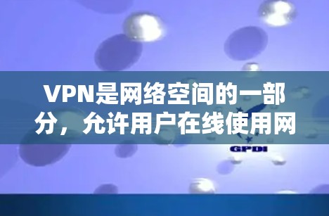 VPN是网络空间的一部分,允许用户在线使用网络服务,包括数据、视频、在线游戏等。VPN的使用通常需要付费或选择免费服务,具体费用和服务类型取决于服务提供商 VPN是网络空间的一部分,允许用户在线使用网络服务,包括数据、视频、在线游戏等。VPN的使用通常需要付费或选择免费服务,具体费用和服务类型取决于服务提供商