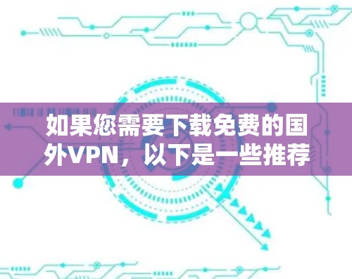 如果您需要下载免费的国外VPN,以下是一些推荐和注意事项 如果您需要下载免费的国外VPN,以下是一些推荐和注意事项