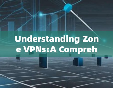 Understanding Zone VPNs:A Comprehensive Overview Understanding Zone VPNs:A Comprehensive Overview