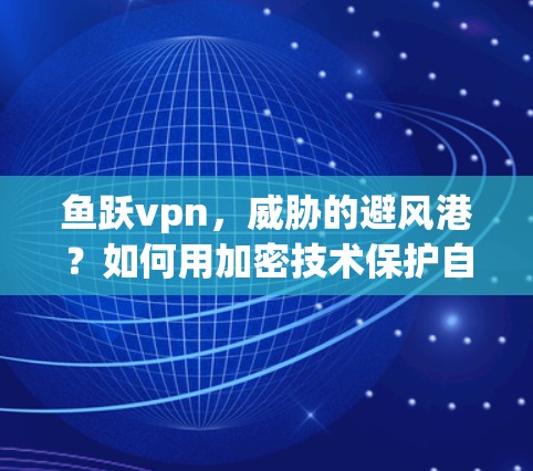 鱼跃vpn,威胁的避风港?如何用加密技术保护自己? 鱼跃vpn,威胁的避风港?如何用加密技术保护自己?