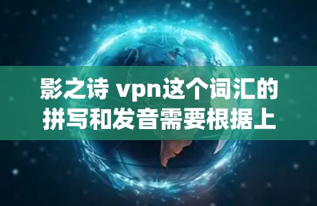 影之诗 vpn这个词汇的拼写和发音需要根据上下文来判断是否正确,但整体上可以理解为影子中的诗歌与虚拟网络结合的意思。以下是对这个词的分析和建议 影之诗 vpn这个词汇的拼写和发音需要根据上下文来判断是否正确,但整体上可以理解为影子中的诗歌与虚拟网络结合的意思。以下是对这个词的分析和建议