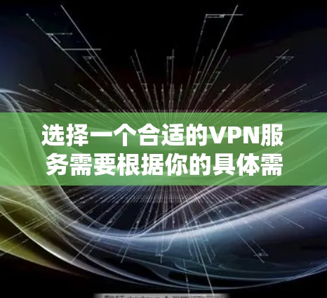 选择一个合适的VPN服务需要根据你的具体需求来决定。以下是一些可以作为参考的 VPN 服务推荐 选择一个合适的VPN服务需要根据你的具体需求来决定。以下是一些可以作为参考的 VPN 服务推荐