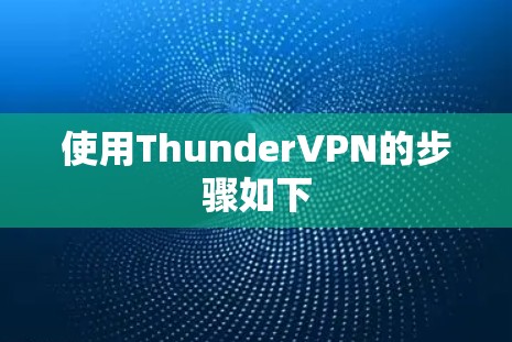 使用ThunderVPN的步骤如下 使用ThunderVPN的步骤如下