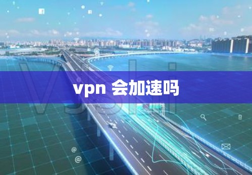 vpn 会加速吗 vpn 会加速吗