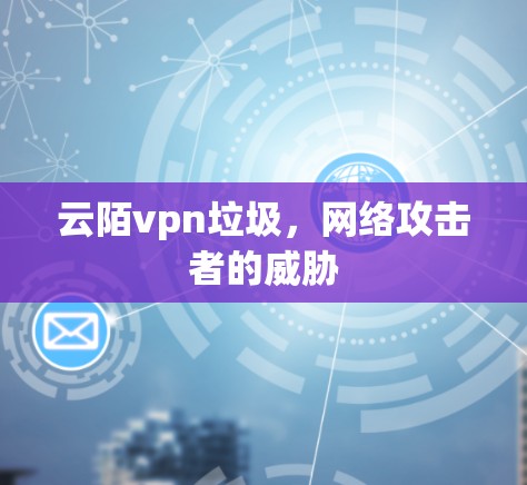 云陌vpn垃圾,网络攻击者的威胁 云陌vpn垃圾,网络攻击者的威胁