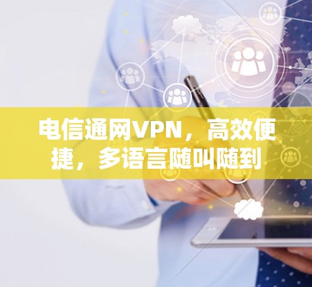 电信通网VPN,高效便捷,多语言随叫随到 电信通网VPN,高效便捷,多语言随叫随到