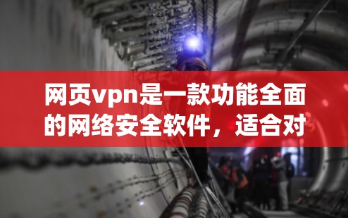 网页vpn是一款功能全面的网络安全软件,适合对网络安全有较高需求的用户。以下是对它的详细介绍和决策建议 网页vpn是一款功能全面的网络安全软件,适合对网络安全有较高需求的用户。以下是对它的详细介绍和决策建议