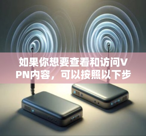 如果你想要查看和访问VPN内容,可以按照以下步骤操作 如果你想要查看和访问VPN内容,可以按照以下步骤操作