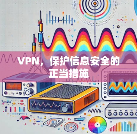 VPN,保护信息安全的正当措施 VPN,保护信息安全的正当措施