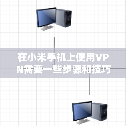 在小米手机上使用VPN需要一些步骤和技巧,虽然有点复杂,但可以通过以下步骤实现 在小米手机上使用VPN需要一些步骤和技巧,虽然有点复杂,但可以通过以下步骤实现
