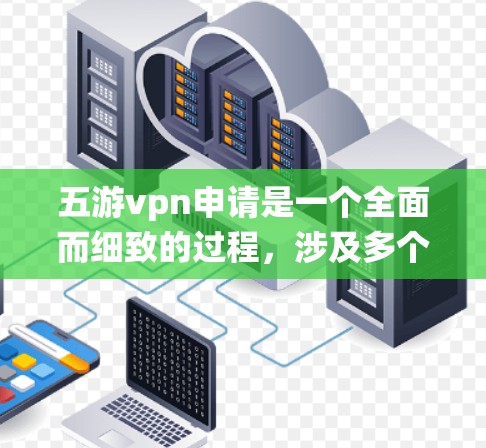 五游vpn申请是一个全面而细致的过程,涉及多个环节和步骤。以下是一个系统化的申请流程指南,帮助您顺利完成申请 五游vpn申请是一个全面而细致的过程,涉及多个环节和步骤。以下是一个系统化的申请流程指南,帮助您顺利完成申请