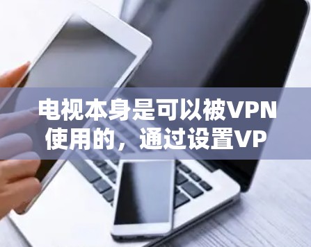 电视本身是可以被VPN使用的,通过设置VPN的访问权限和加密技术,用户可以安全地观看自己的电视节目。以下是具体的步骤和注意事项 电视本身是可以被VPN使用的,通过设置VPN的访问权限和加密技术,用户可以安全地观看自己的电视节目。以下是具体的步骤和注意事项
