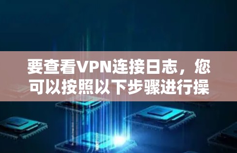 要查看VPN连接日志,您可以按照以下步骤进行操作 要查看VPN连接日志,您可以按照以下步骤进行操作