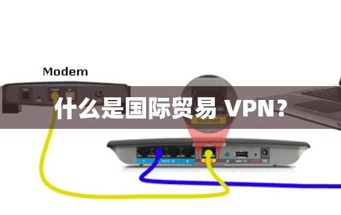 什么是国际贸易 VPN? 什么是国际贸易 VPN?