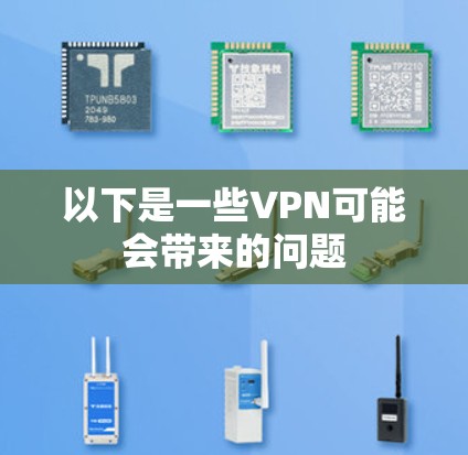 以下是一些VPN可能会带来的问题 以下是一些VPN可能会带来的问题