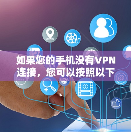 如果您的手机没有VPN连接,您可以按照以下步骤进行排查和解决 如果您的手机没有VPN连接,您可以按照以下步骤进行排查和解决