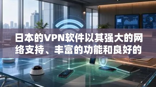 日本的VPN软件以其强大的网络支持、丰富的功能和良好的用户体验而闻名,以下是几个主要软件的详细介绍 日本的VPN软件以其强大的网络支持、丰富的功能和良好的用户体验而闻名,以下是几个主要软件的详细介绍