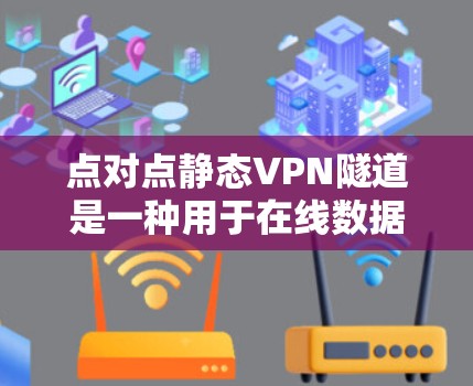 点对点静态VPN隧道是一种用于在线数据传输的安全协议,结合了静态和点对点的特性。以下是关于这一概念的详细解释 点对点静态VPN隧道是一种用于在线数据传输的安全协议,结合了静态和点对点的特性。以下是关于这一概念的详细解释