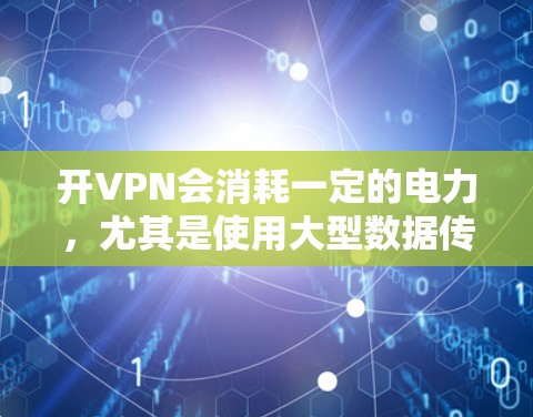 开VPN会消耗一定的电力,尤其是使用大型数据传输设备时。通常,普通用户使用2TB或更大的VPN服务时,电力消耗不会超过正常范围。以下是一些可以减少电力消耗的建议 开VPN会消耗一定的电力,尤其是使用大型数据传输设备时。通常,普通用户使用2TB或更大的VPN服务时,电力消耗不会超过正常范围。以下是一些可以减少电力消耗的建议