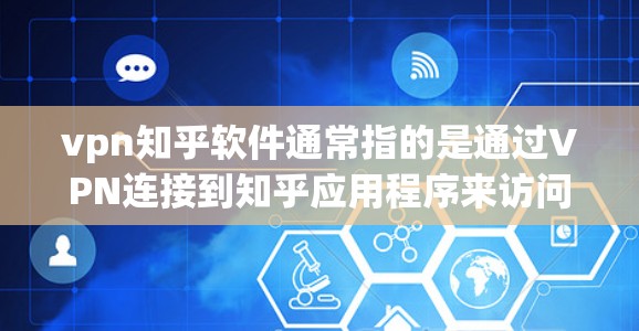 vpn知乎软件通常指的是通过VPN连接到知乎应用程序来访问知乎的访问控制或内容。以下是一些可能的解释和步骤 vpn知乎软件通常指的是通过VPN连接到知乎应用程序来访问知乎的访问控制或内容。以下是一些可能的解释和步骤