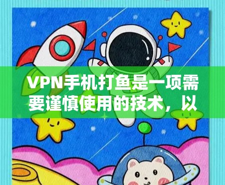VPN手机打鱼是一项需要谨慎使用的技术,以下是一些全面的步骤和建议,帮助您有效地使用VPN,同时确保安全 VPN手机打鱼是一项需要谨慎使用的技术,以下是一些全面的步骤和建议,帮助您有效地使用VPN,同时确保安全