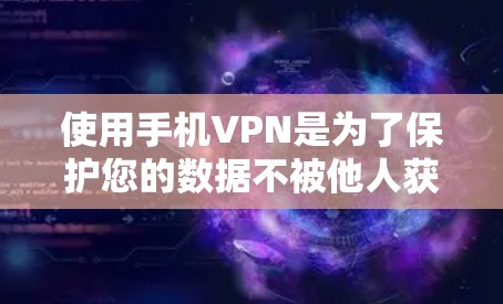 使用手机VPN是为了保护您的数据不被他人获取,以下是详细的步骤指南,帮助你轻松使用手机VPN 使用手机VPN是为了保护您的数据不被他人获取,以下是详细的步骤指南,帮助你轻松使用手机VPN