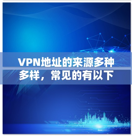 VPN地址的来源多种多样,常见的有以下几种 VPN地址的来源多种多样,常见的有以下几种