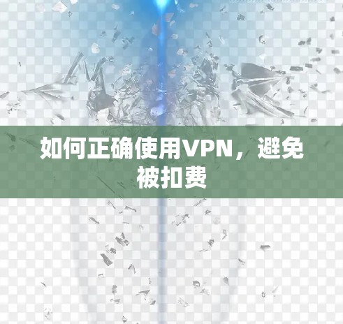 如何正确使用VPN,避免被扣费 如何正确使用VPN,避免被扣费