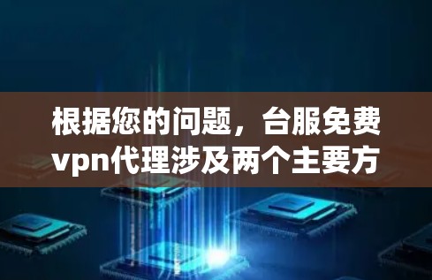根据您的问题,台服免费vpn代理涉及两个主要方面,一是台服具体指的是什么;二是免费VPN代理是否存在 根据您的问题,台服免费vpn代理涉及两个主要方面,一是台服具体指的是什么;二是免费VPN代理是否存在